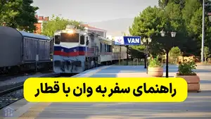 سفر به وان با قطار + راهنمای خرید بلیط و مسیر حرکت